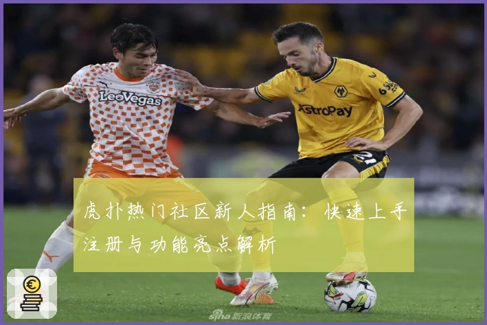 虎扑热门社区新人指南:快速上手注册与功能亮点解析
