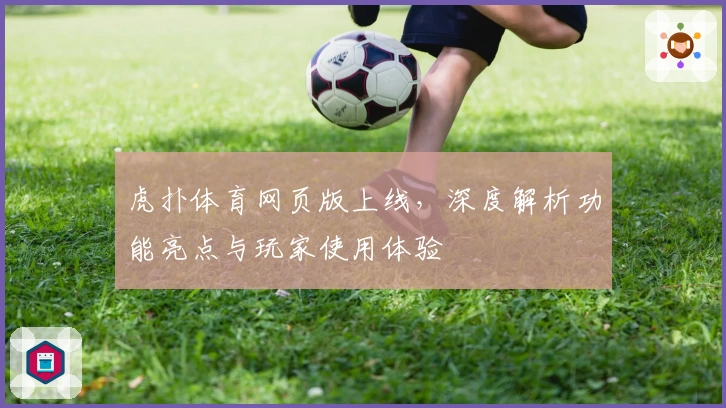 虎扑体育网页版上线，深度解析功能亮点与玩家使用体验