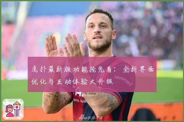 虎扑最新版功能抢先看：全新界面优化与互动体验大升级