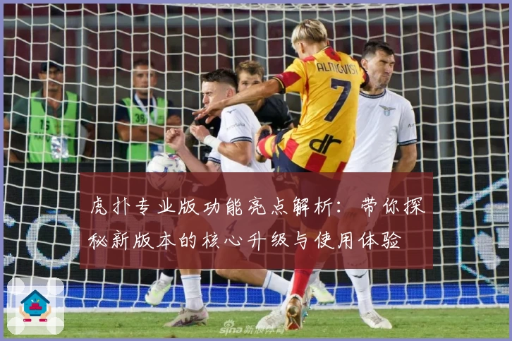 虎扑专业版功能亮点解析：带你探秘新版本的核心升级与使用体验