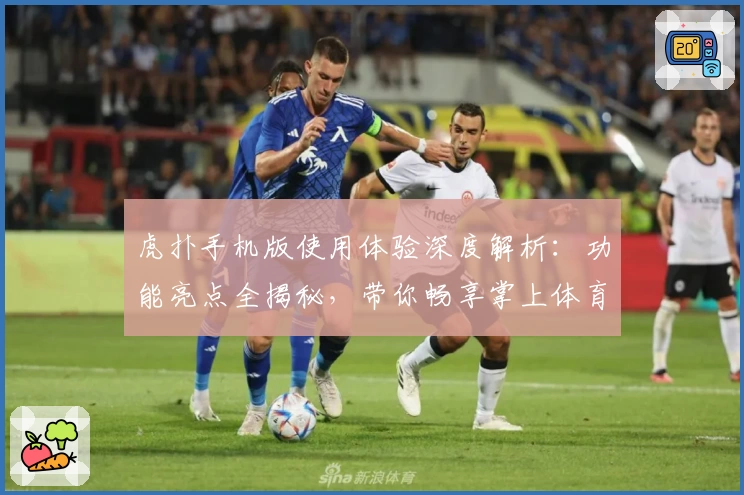 虎扑手机版使用体验深度解析：功能亮点全揭秘，带你畅享掌上体育社区新世界