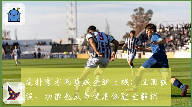 虎扑官方网页版全新上线:注册教程、功能亮点与使用体验全解析