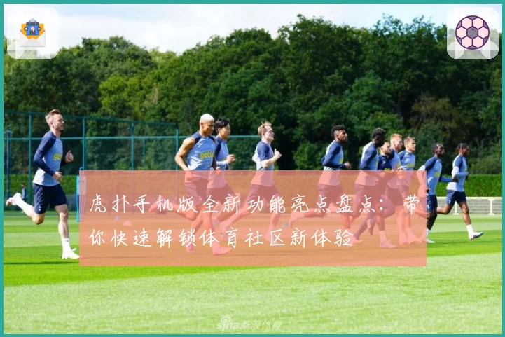 虎扑手机版全新功能亮点盘点：带你快速解锁体育社区新体验