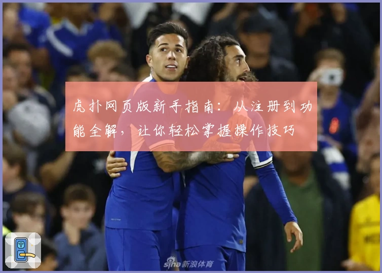 虎扑网页版新手指南:从注册到功能全解,让你轻松掌握操作技巧