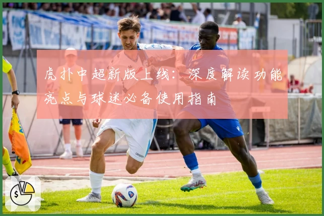 虎扑中超新版上线：深度解读功能亮点与球迷必备使用指南
