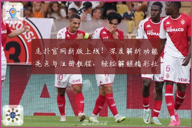 虎扑官网新版上线！深度解析功能亮点与注册教程，轻松解锁精彩社区互动