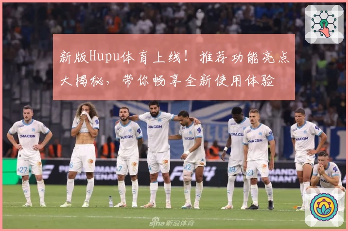 新版Hupu体育上线！推荐功能亮点大揭秘，带你畅享全新使用体验