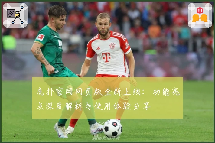 虎扑官网网页版全新上线:功能亮点深度解析与使用体验分享