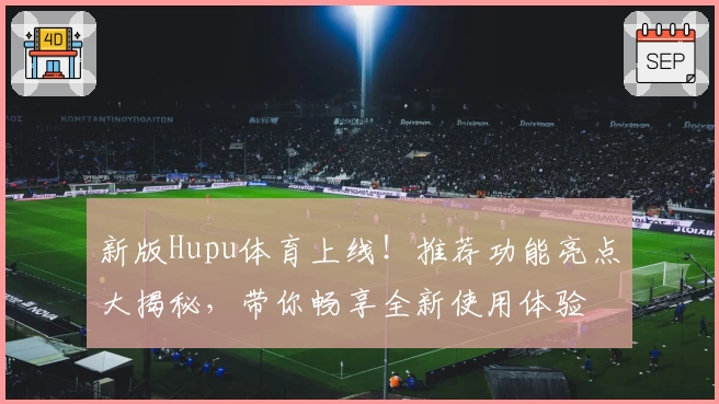 新版Hupu体育上线！推荐功能亮点大揭秘，带你畅享全新使用体验