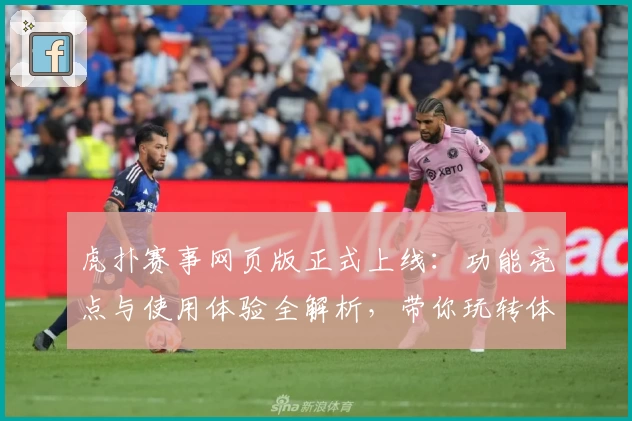 虎扑赛事网页版正式上线:功能亮点与使用体验全解析,带你玩转体育新维度