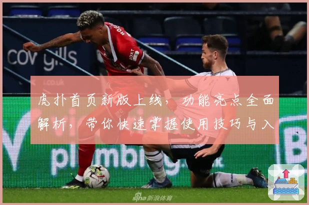 虎扑首页新版上线，功能亮点全面解析，带你快速掌握使用技巧与入口指引