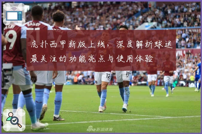 虎扑西甲新版上线，深度解析球迷最关注的功能亮点与使用体验