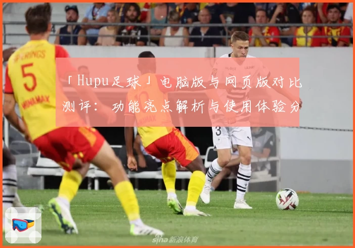 「Hupu足球」电脑版与网页版对比测评:功能亮点解析与使用体验分享