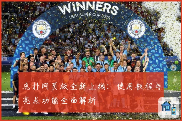 虎扑网页版全新上线：使用教程与亮点功能全面解析