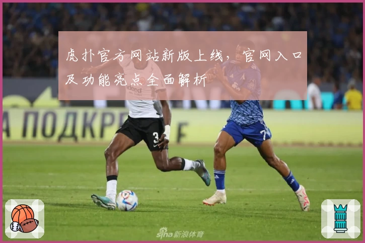 虎扑官方网站新版上线，官网入口及功能亮点全面解析