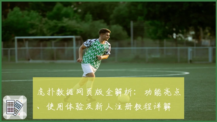 虎扑数据网页版全解析：功能亮点、使用体验及新人注册教程详解