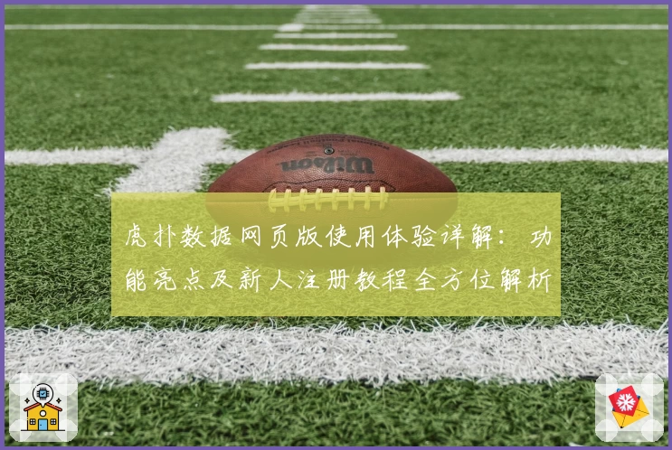 虎扑数据网页版使用体验详解：功能亮点及新人注册教程全方位解析