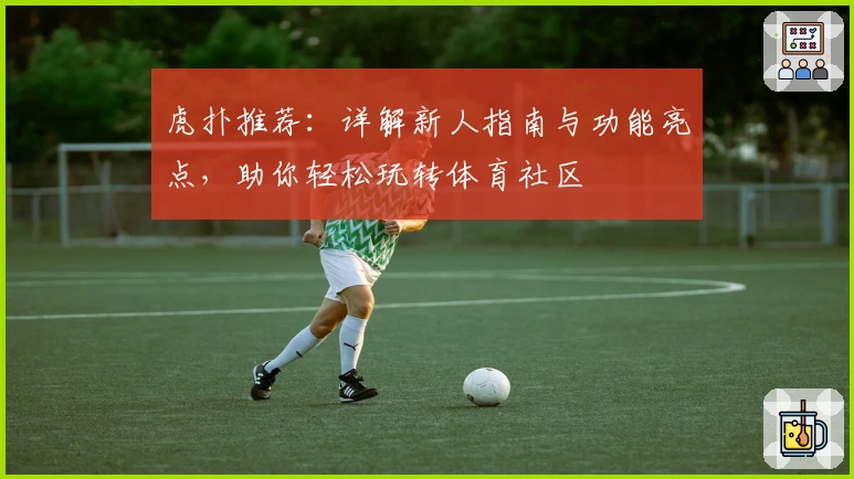 虎扑推荐：详解新人指南与功能亮点，助你轻松玩转体育社区