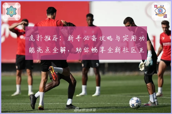 虎扑推荐：新手必备攻略与实用功能亮点全解，助你畅享全新社区互动体验