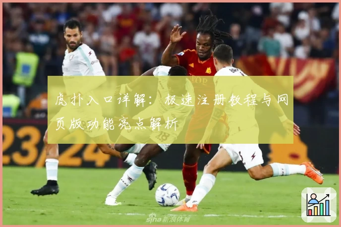 虎扑入口详解：极速注册教程与网页版功能亮点解析