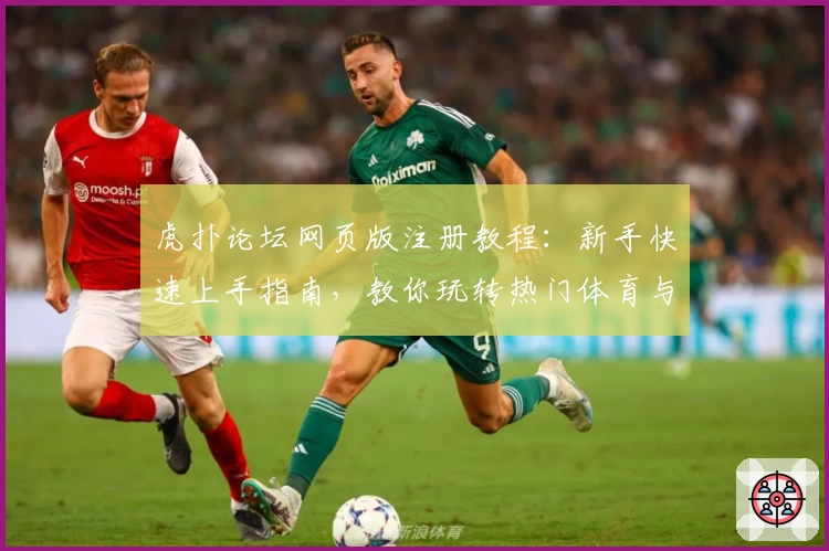 虎扑论坛网页版注册教程:新手快速上手指南,教你玩转热门体育与社区交流平台