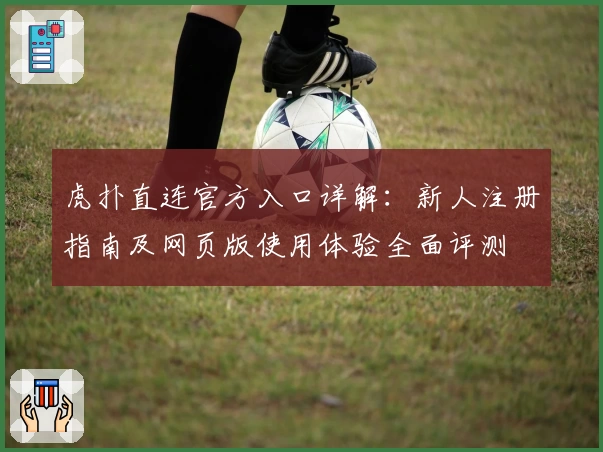 虎扑直连官方入口详解：新人注册指南及网页版使用体验全面评测