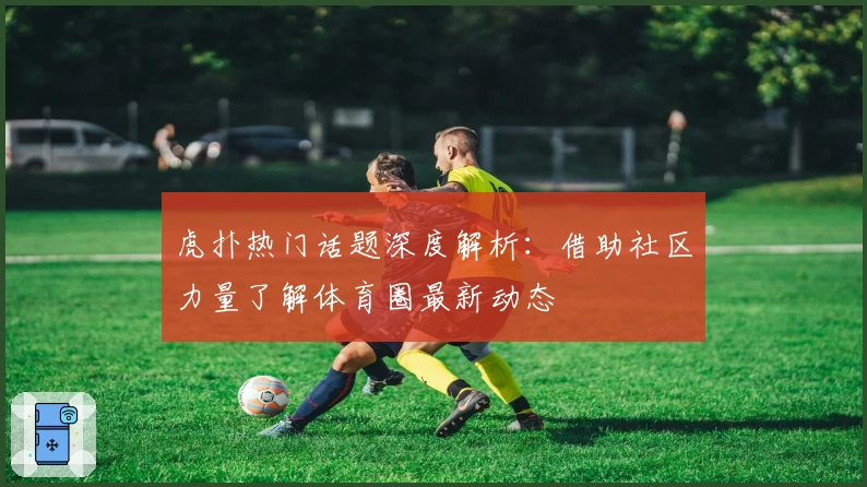 虎扑热门话题深度解析：借助社区力量了解体育圈最新动态