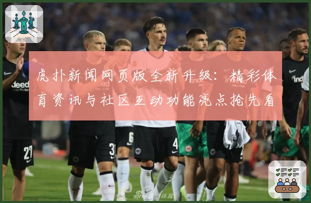 虎扑新闻网页版全新升级：精彩体育资讯与社区互动功能亮点抢先看