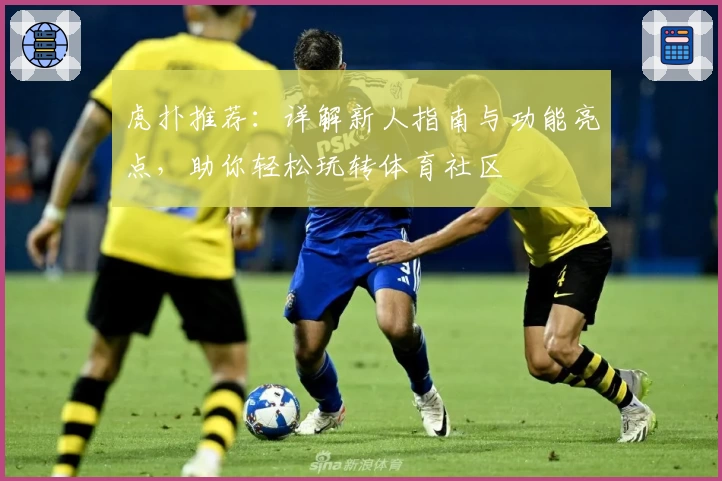 虎扑推荐：详解新人指南与功能亮点，助你轻松玩转体育社区